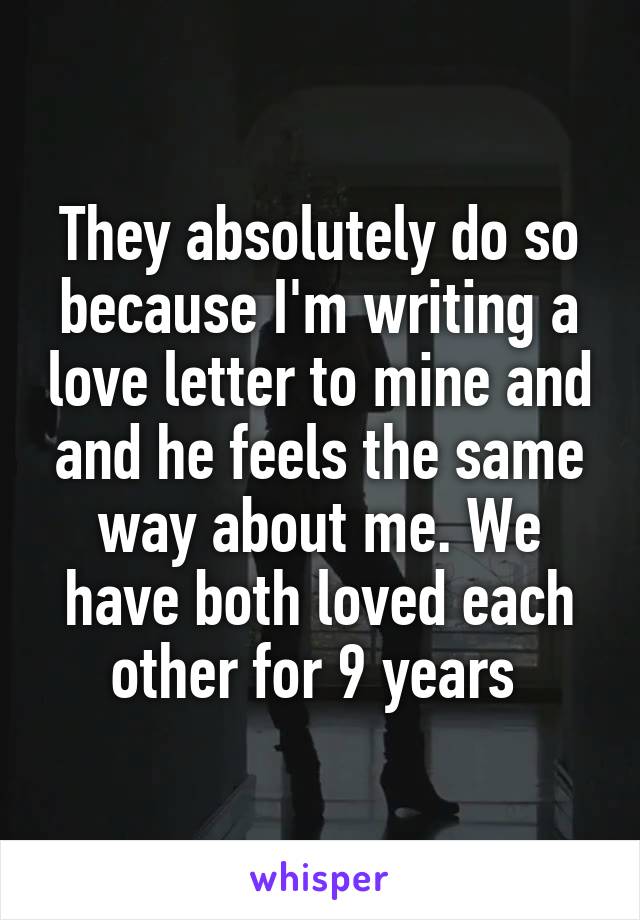 They absolutely do so because I'm writing a love letter to mine and and he feels the same way about me. We have both loved each other for 9 years 
