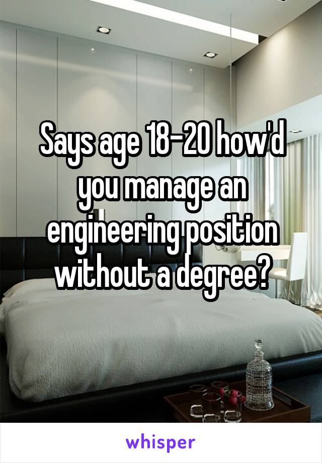 Says age 18-20 how'd you manage an engineering position without a degree?
