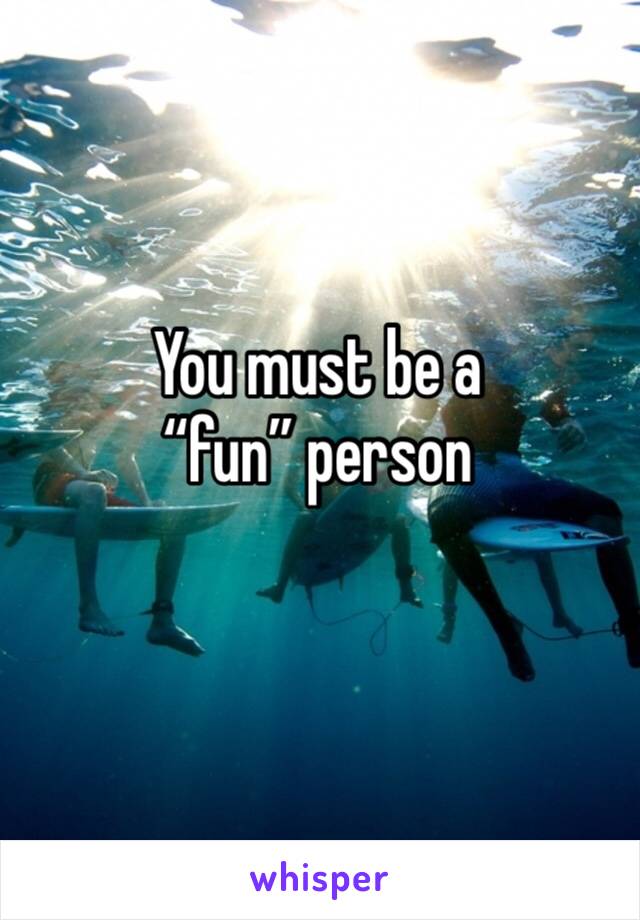 You must be a “fun” person

