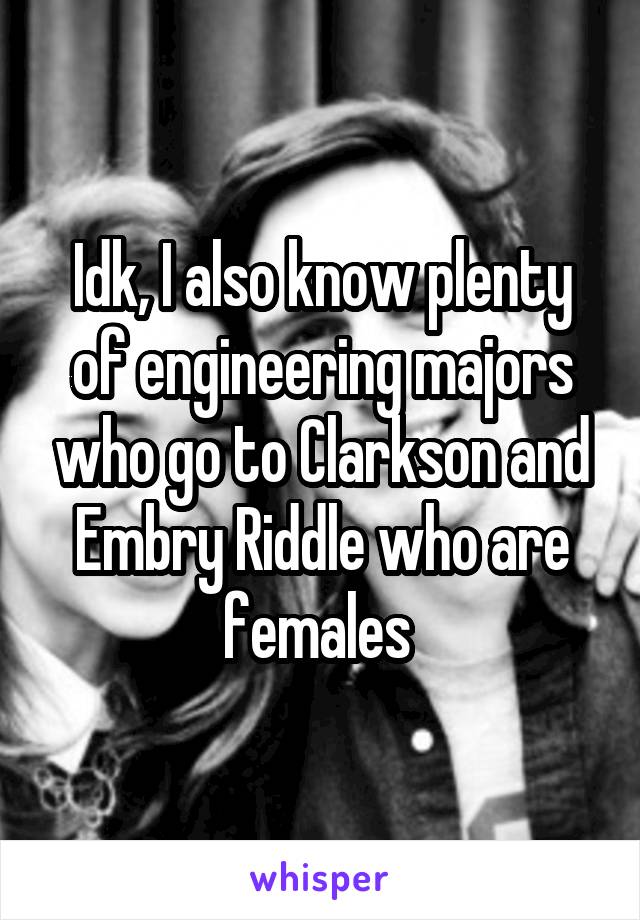 Idk, I also know plenty of engineering majors who go to Clarkson and Embry Riddle who are females 