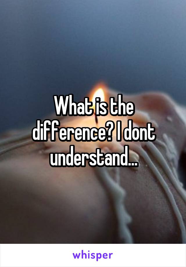 What is the difference? I dont understand...