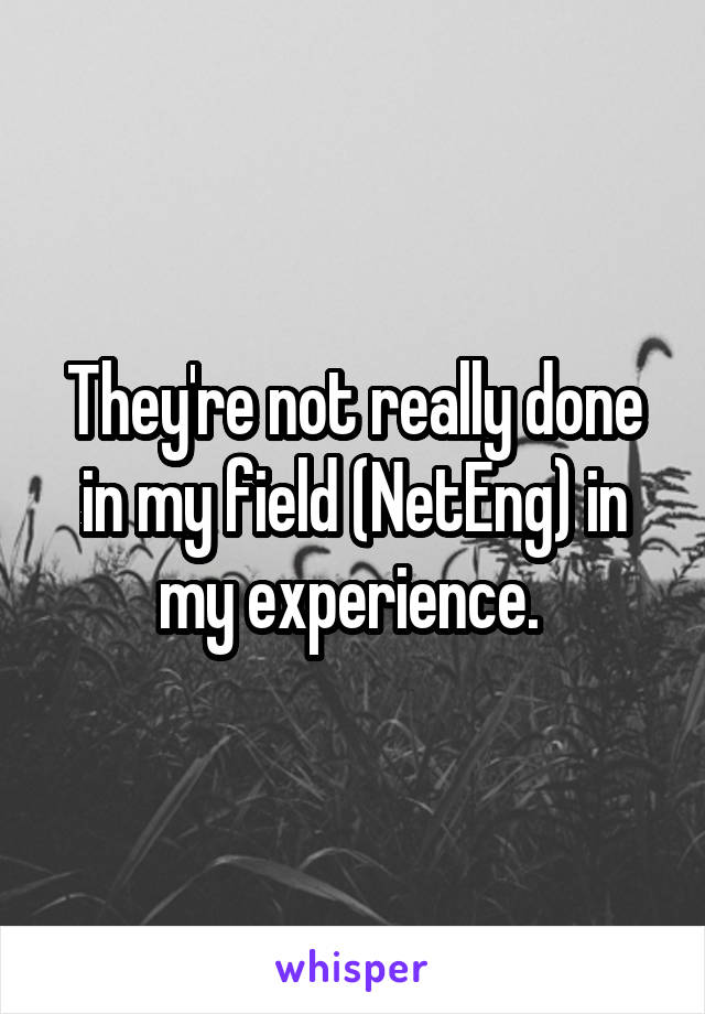 They're not really done in my field (NetEng) in my experience. 
