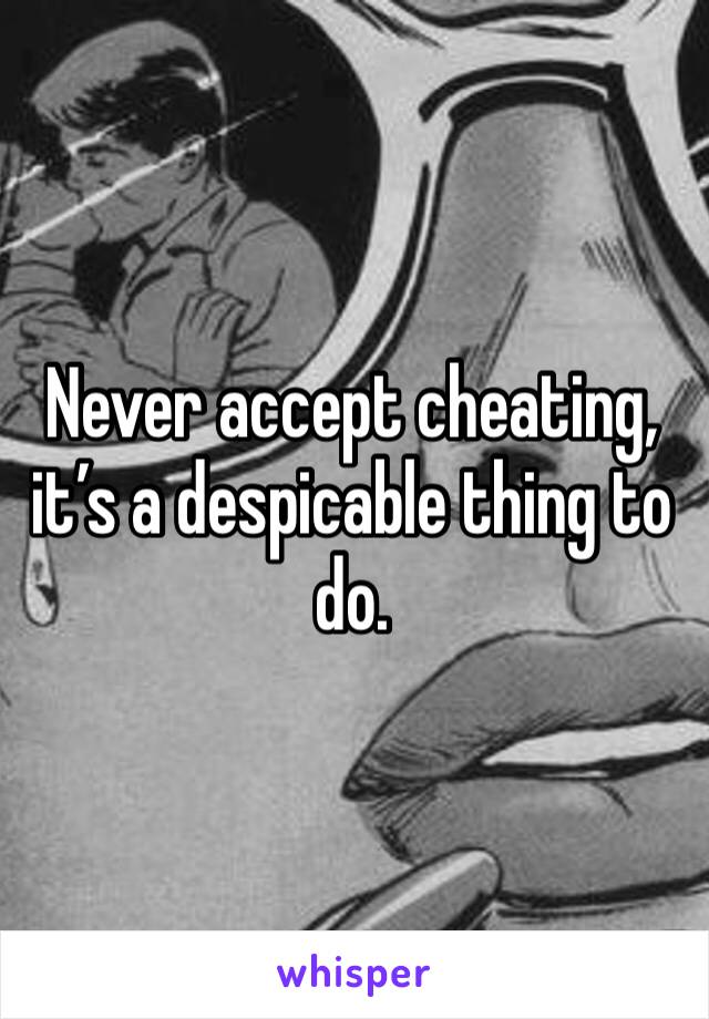 Never accept cheating, it’s a despicable thing to do.