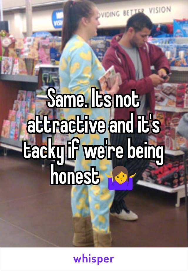 Same. Its not attractive and it's tacky if we're being honest 🤷
