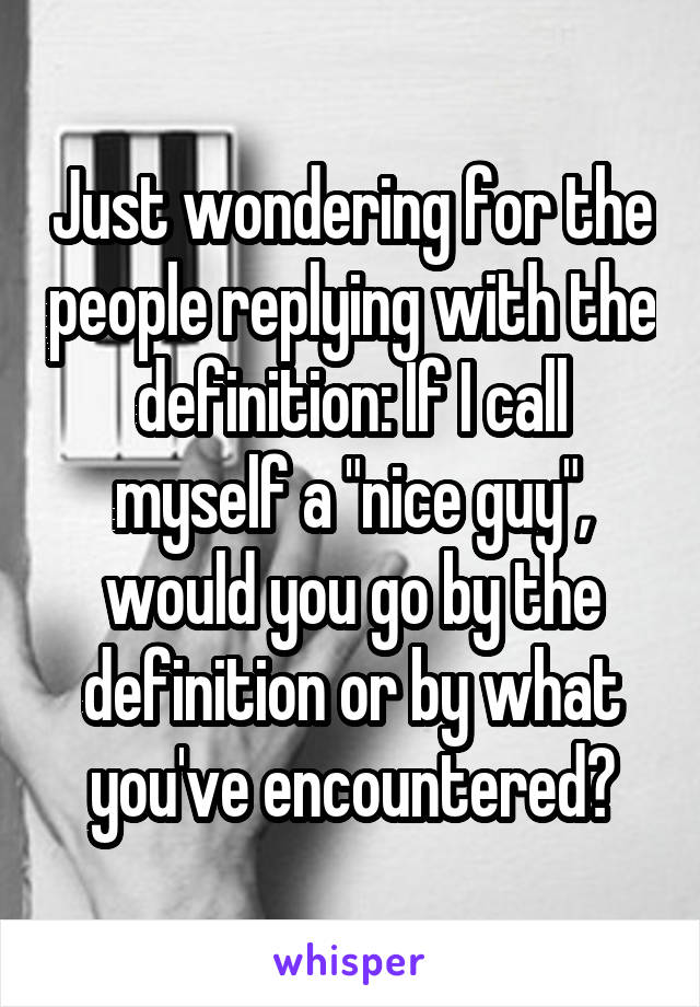 Just wondering for the people replying with the definition: If I call myself a "nice guy", would you go by the definition or by what you've encountered?