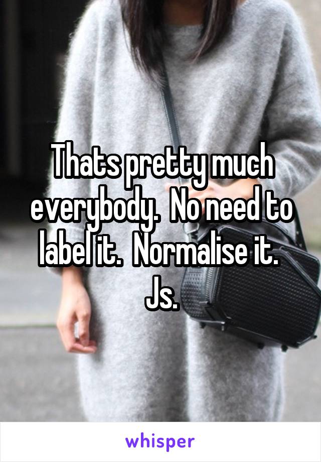 Thats pretty much everybody.  No need to label it.  Normalise it.  Js.