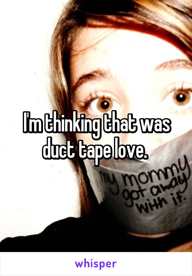 I'm thinking that was duct tape love. 