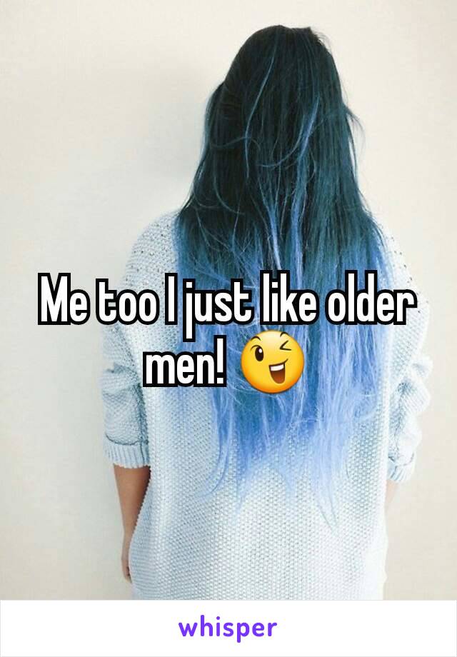 Me too I just like older men! ðŸ˜‰