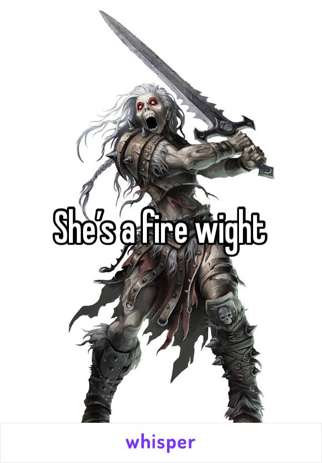She’s a fire wight 