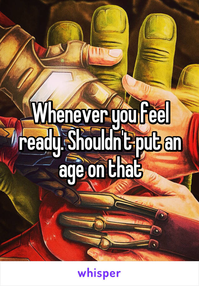 Whenever you feel ready. Shouldn't put an age on that