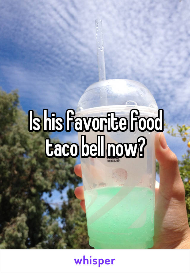 Is his favorite food taco bell now?