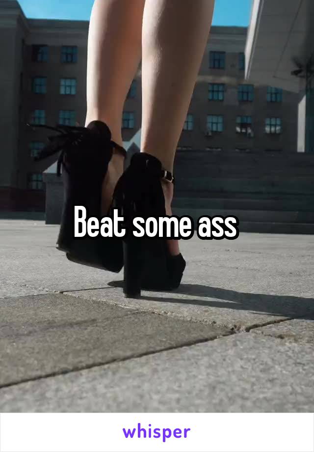 Beat some ass 