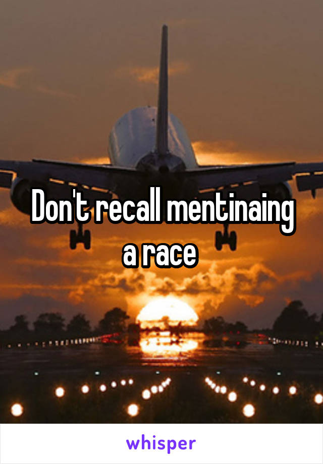 Don't recall mentinaing a race 