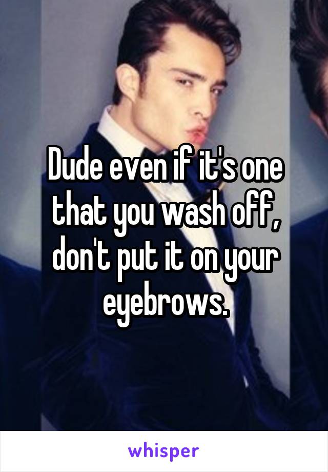 Dude even if it's one that you wash off, don't put it on your eyebrows.