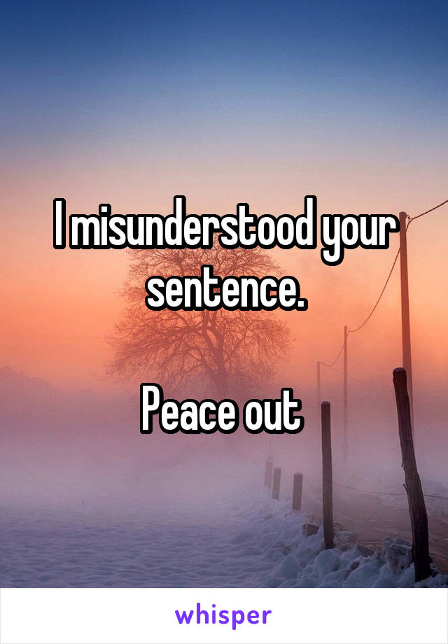 I misunderstood your sentence.

Peace out 