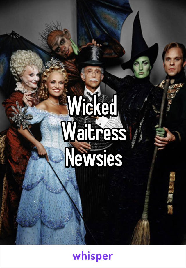 Wicked 
Waitress
Newsies