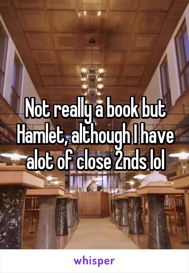 Not really a book but Hamlet, although I have alot of close 2nds lol