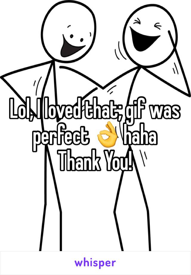 Lol, I loved that; gif was perfect 👌 haha 
Thank You! 