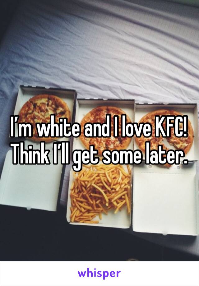 I’m white and I love KFC! Think I’ll get some later.