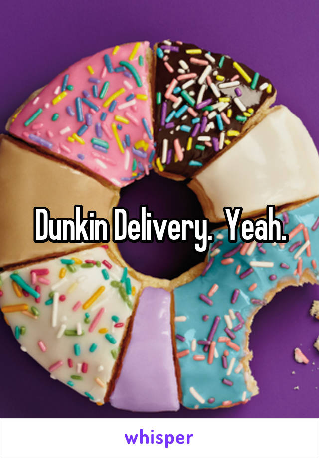 Dunkin Delivery.  Yeah.
