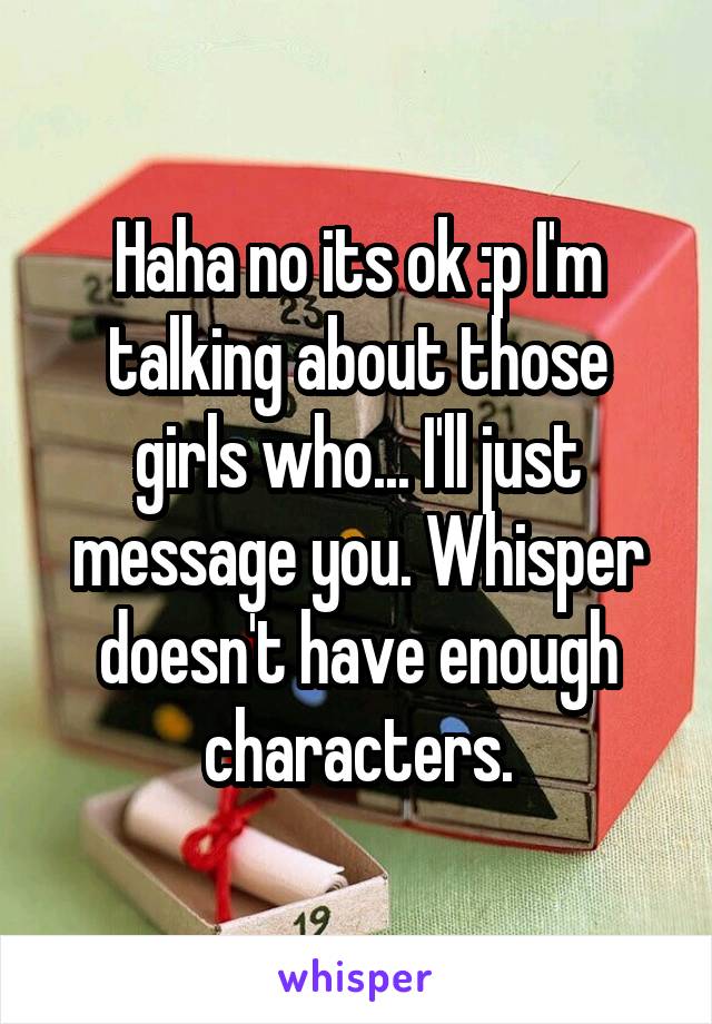 Haha no its ok :p I'm talking about those girls who... I'll just message you. Whisper doesn't have enough characters.