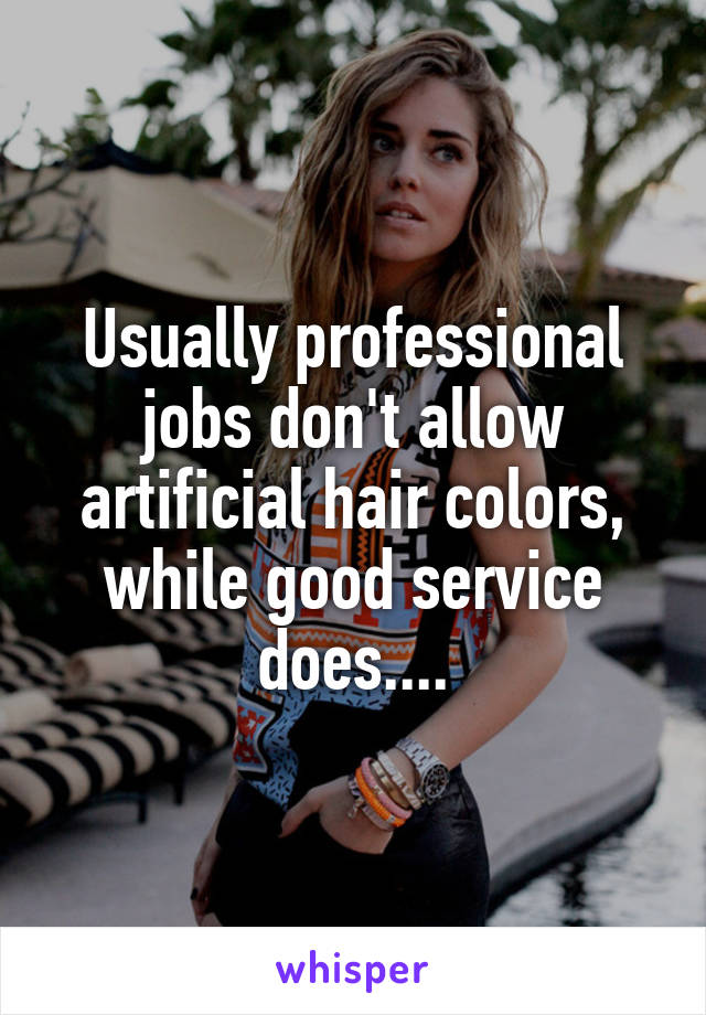 Usually professional jobs don't allow artificial hair colors, while good service does....