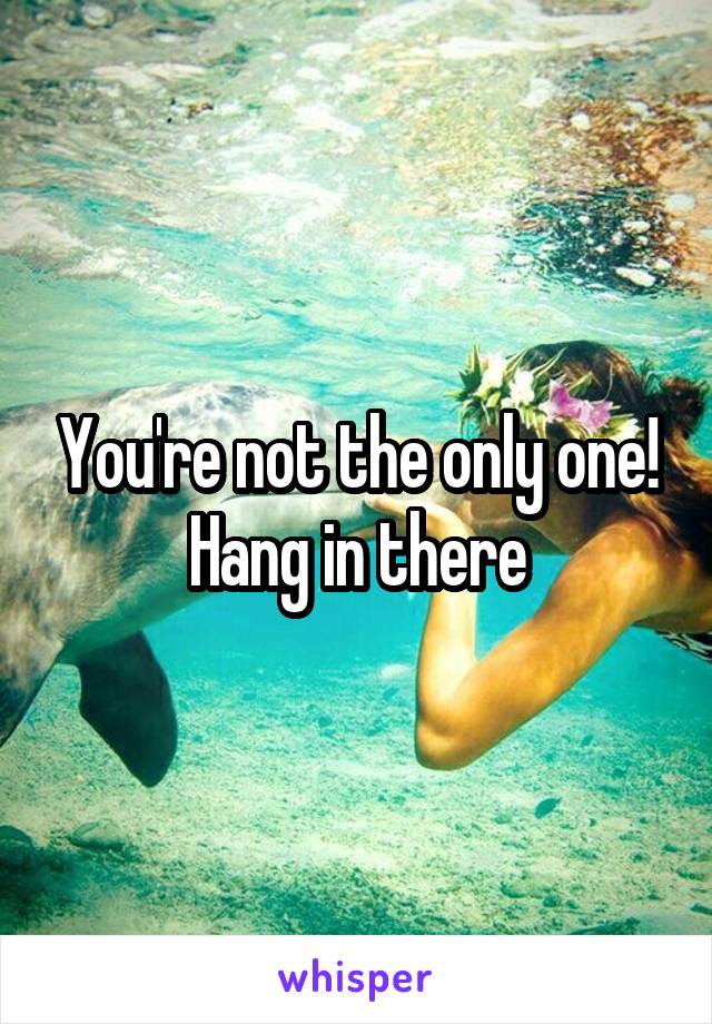 You're not the only one! Hang in there