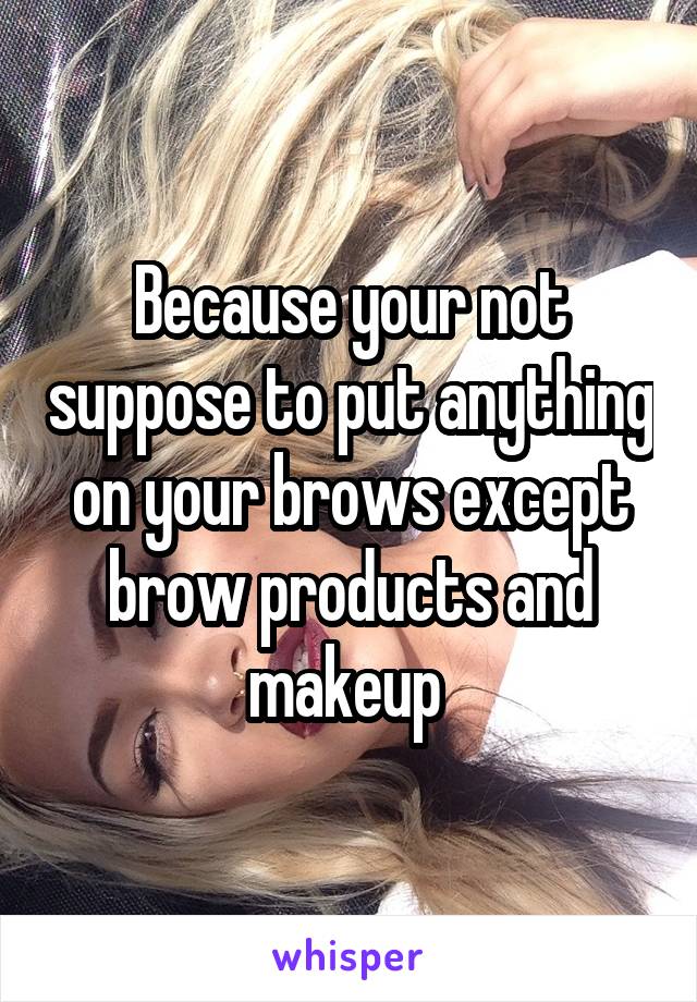 Because your not suppose to put anything on your brows except brow products and makeup 