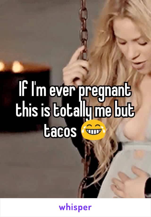 If I'm ever pregnant this is totally me but tacos 😂