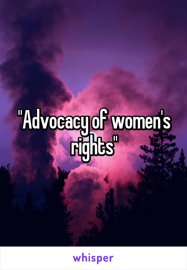 "Advocacy of women's rights"