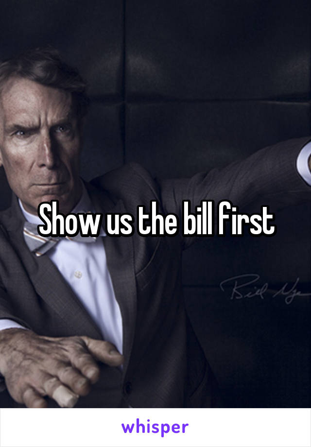Show us the bill first