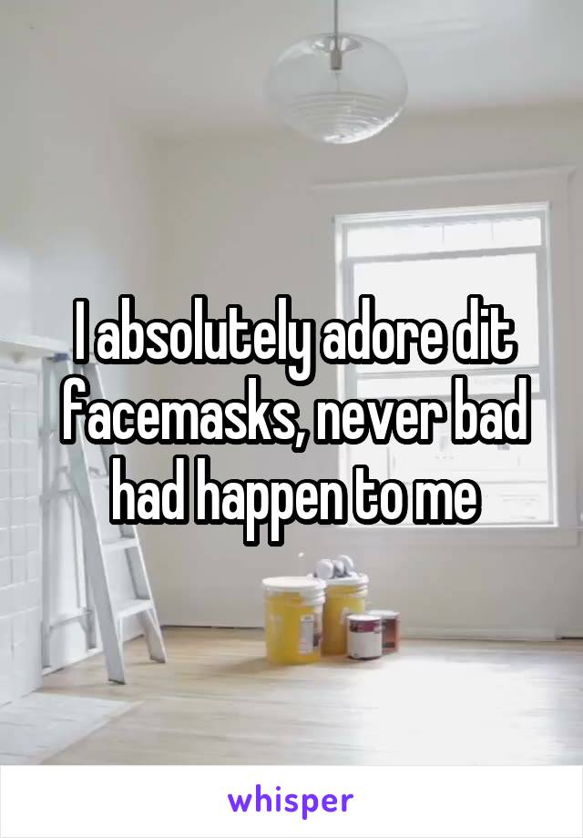 I absolutely adore dit facemasks, never bad had happen to me