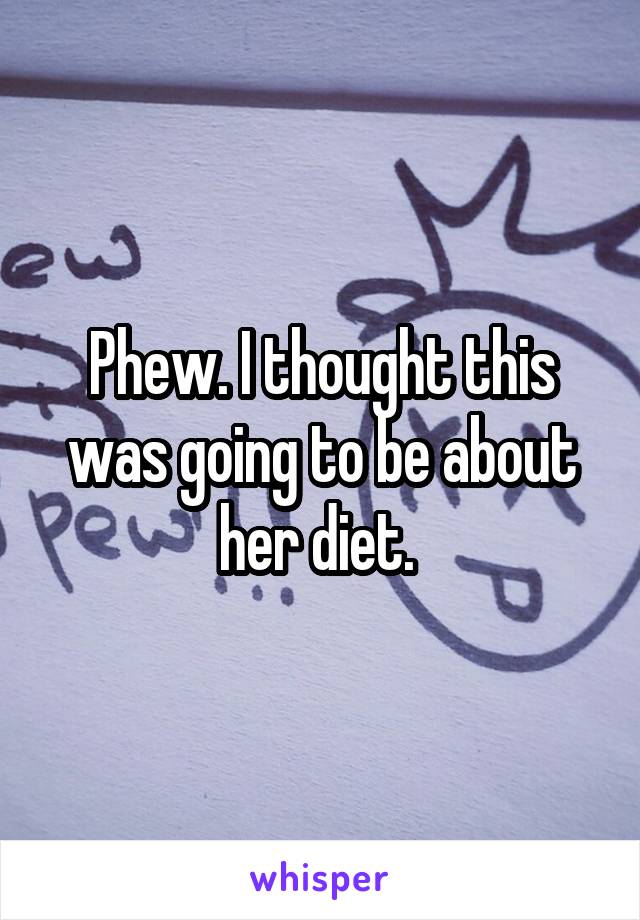 Phew. I thought this was going to be about her diet. 