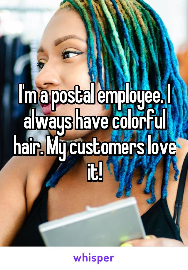 I'm a postal employee. I always have colorful hair. My customers love it!