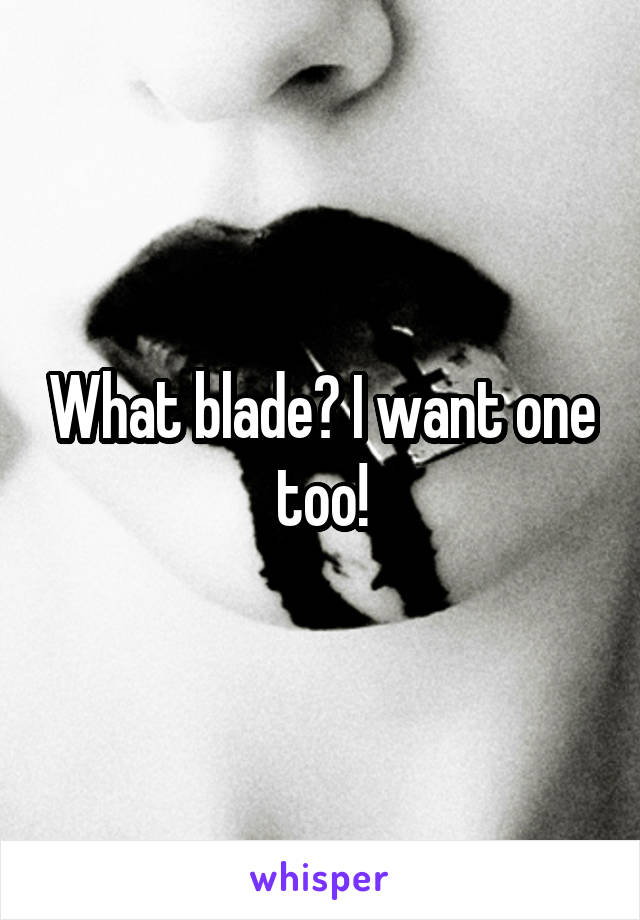 What blade? I want one too!