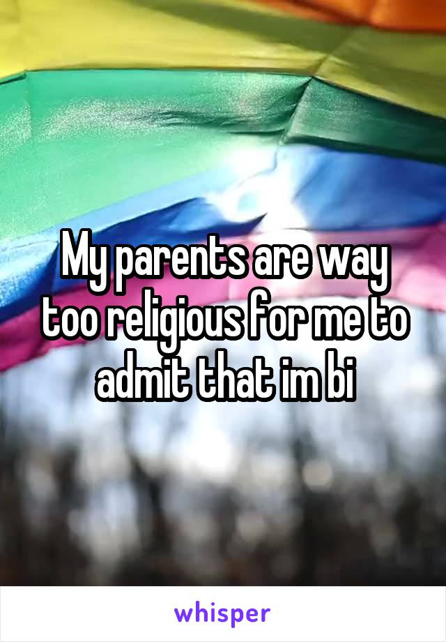 My parents are way too religious for me to admit that im bi