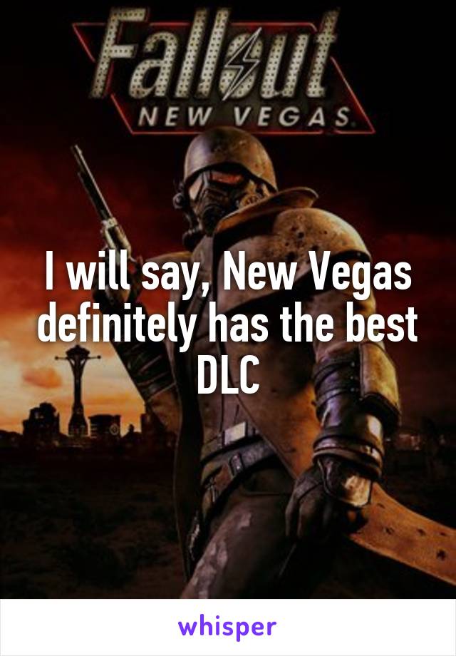 I will say, New Vegas definitely has the best DLC