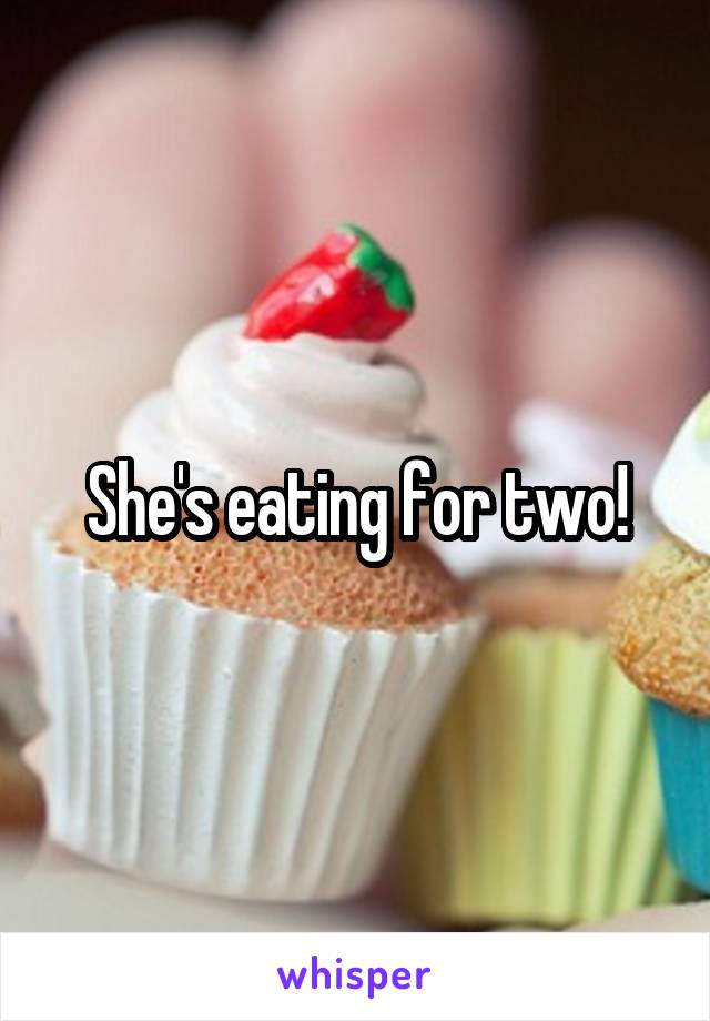 She's eating for two!