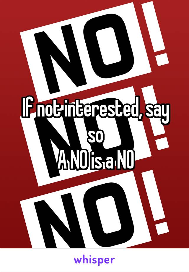 If not interested, say so
A NO is a NO