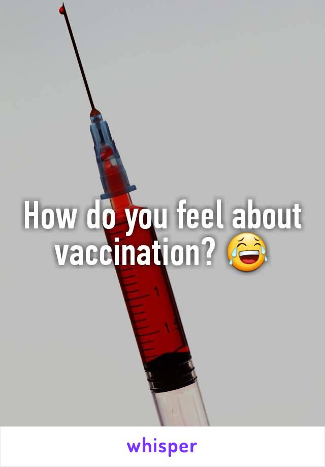 How do you feel about vaccination? 😂