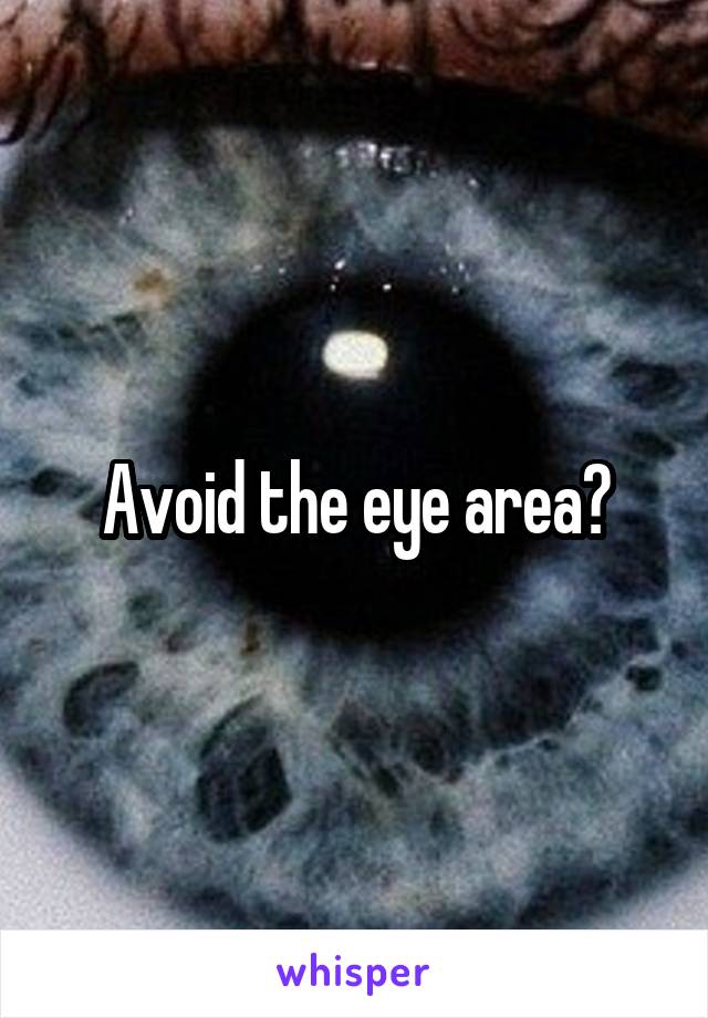 Avoid the eye area?