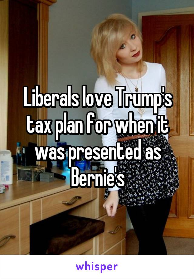 Liberals love Trump's tax plan for when it was presented as Bernie's