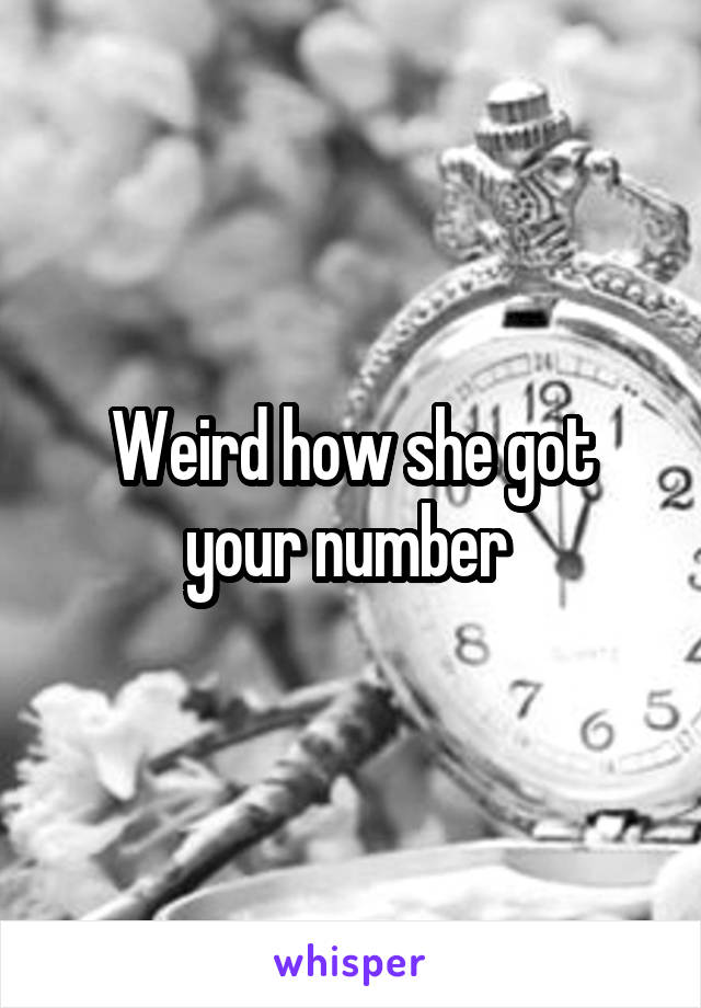 Weird how she got your number 