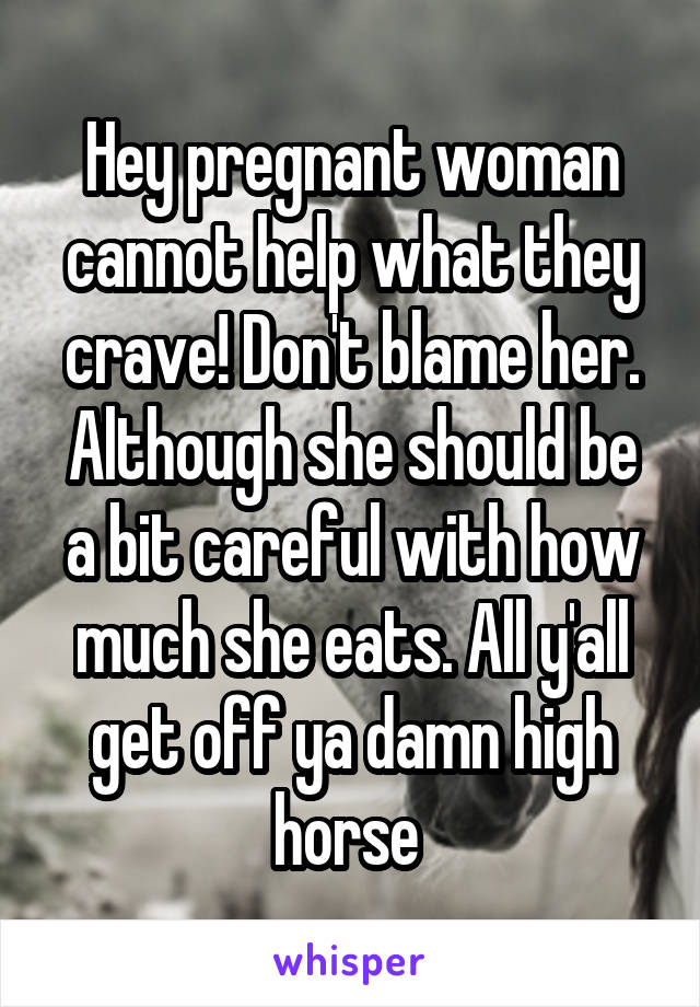 Hey pregnant woman cannot help what they crave! Don't blame her. Although she should be a bit careful with how much she eats. All y'all get off ya damn high horse 