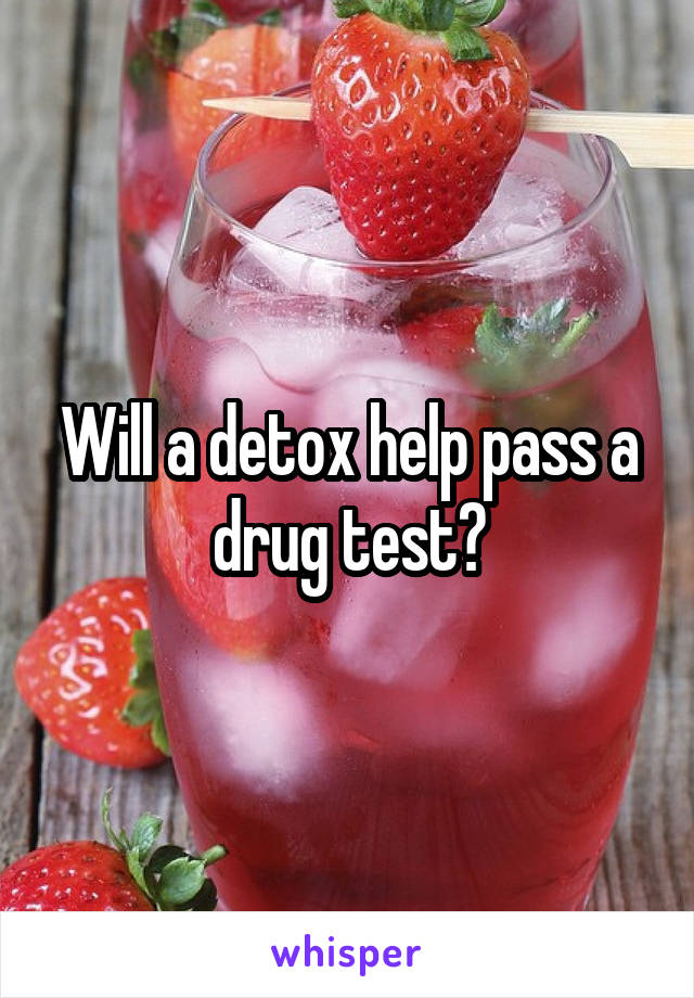Will a detox help pass a drug test?