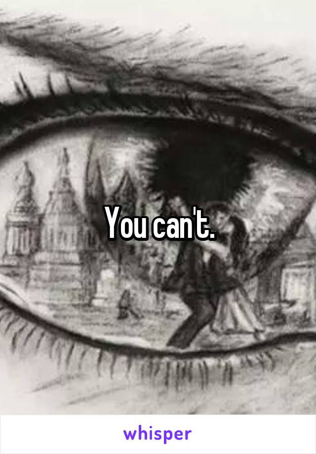 You can't.