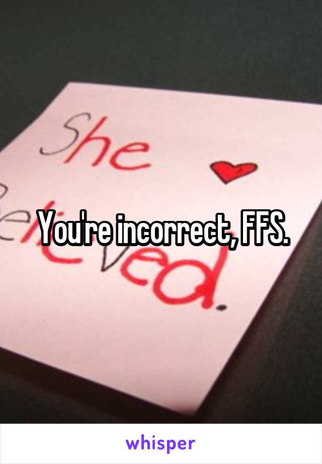 You're incorrect, FFS.