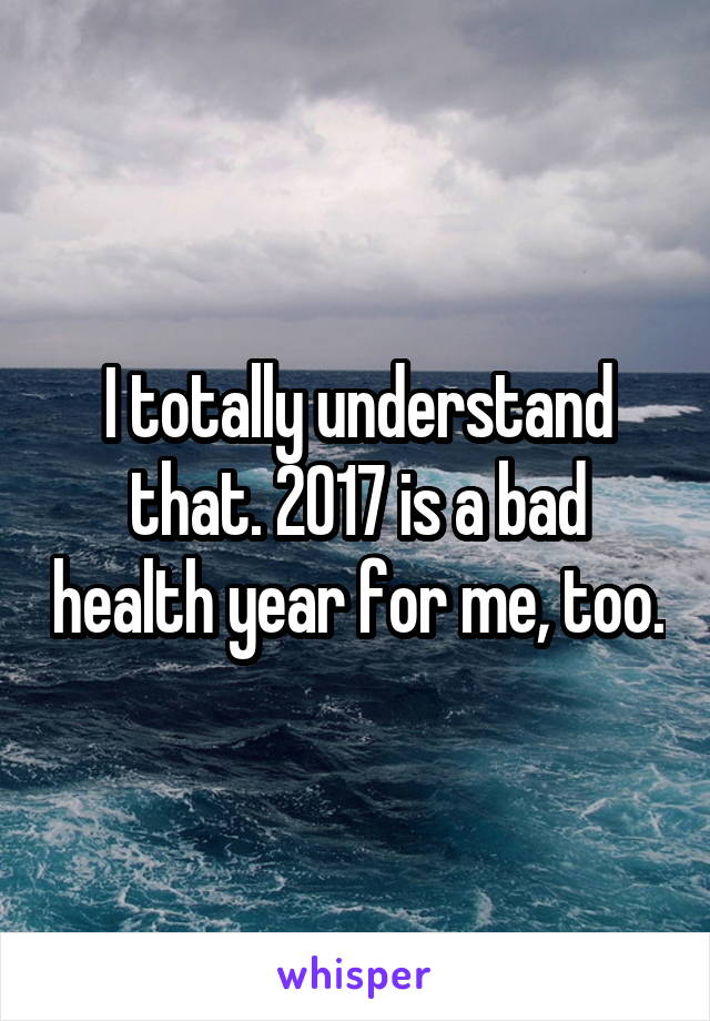 I totally understand that. 2017 is a bad health year for me, too.