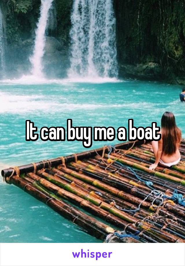 It can buy me a boat