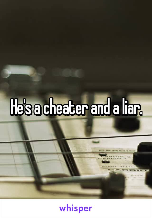 He's a cheater and a liar.